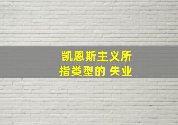 凯恩斯主义所指类型的 失业